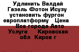 Удлинить Валдай Газель Фотон Исузу  установить фургон, европлатформу › Цена ­ 1 - Все города Авто » Услуги   . Кировская обл.,Киров г.